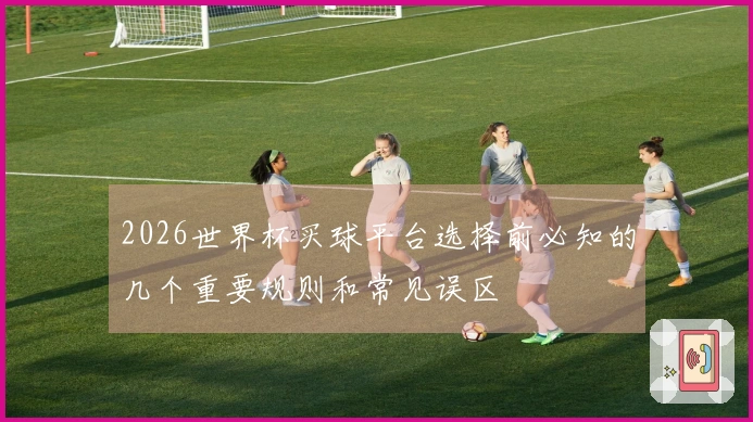 2026世界杯买球平台选择前必知的几个重要规则和常见误区