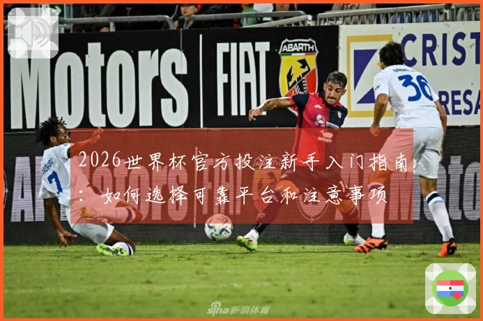 2026世界杯官方投注新手入门指南：如何选择可靠平台和注意事项