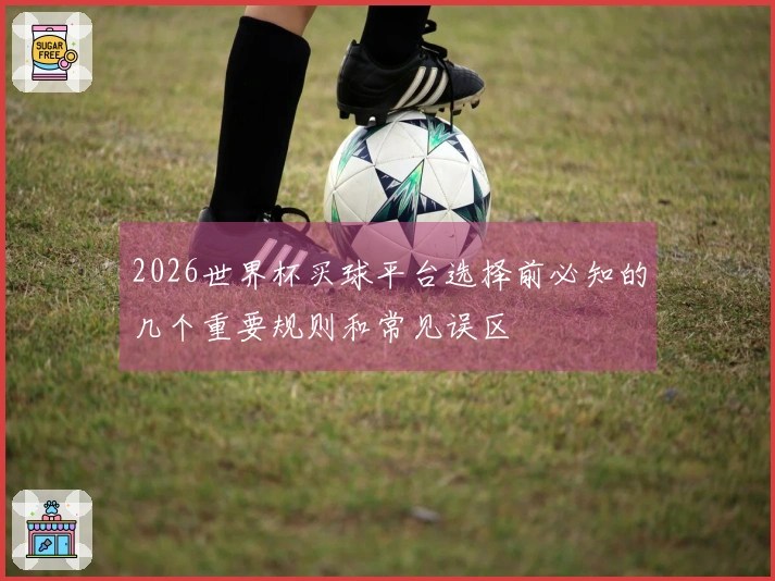 2026世界杯买球平台选择前必知的几个重要规则和常见误区