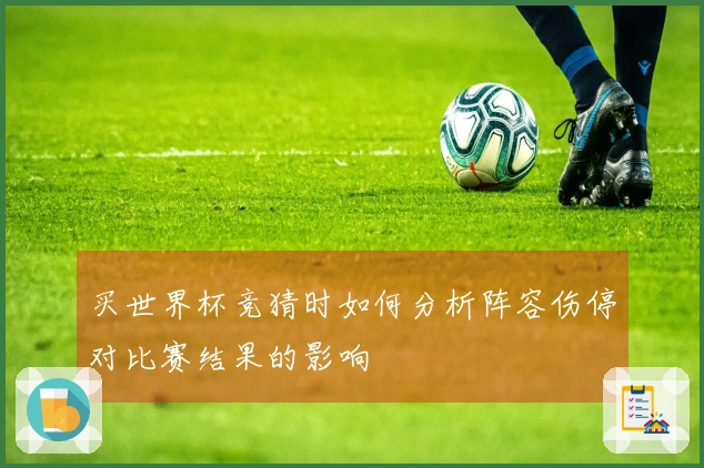 买世界杯竞猜时如何分析阵容伤停对比赛结果的影响