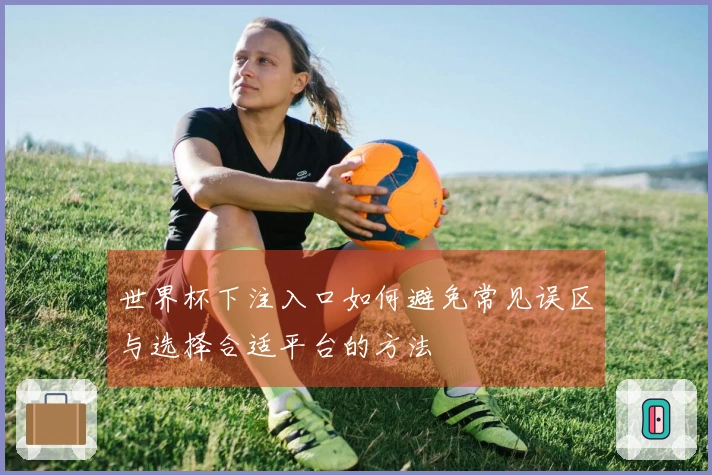 世界杯下注入口如何避免常见误区与选择合适平台的方法