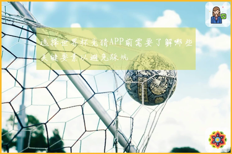 选择世界杯竞猜APP前需要了解哪些关键要素以避免踩坑