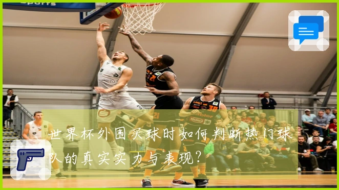世界杯外围买球时如何判断热门球队的真实实力与表现?
