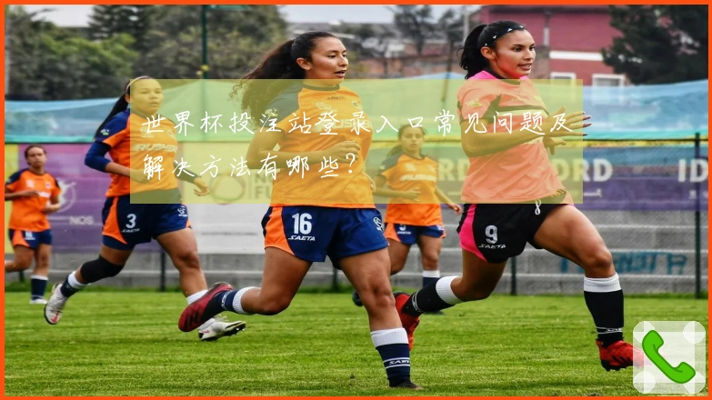 世界杯投注站登录入口常见问题及解决方法有哪些？