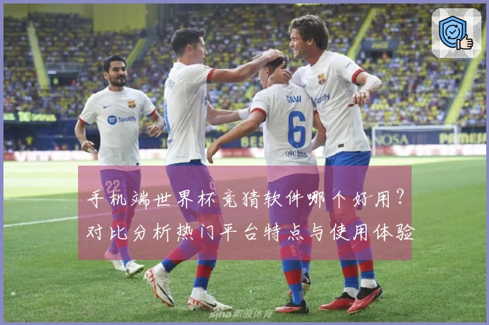 手机端世界杯竞猜软件哪个好用？对比分析热门平台特点与使用体验