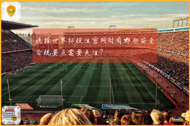 选择世界杯投注官网时有哪些安全合规要点需要关注？