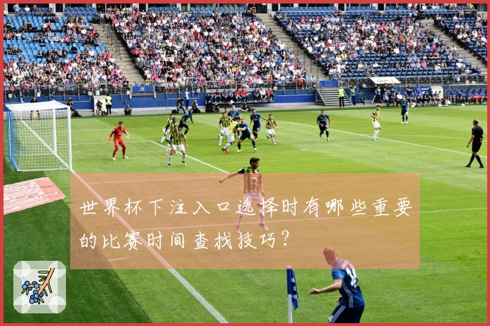 世界杯下注入口选择时有哪些重要的比赛时间查找技巧？