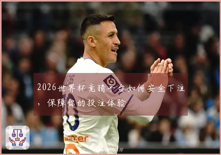 2026世界杯竞猜平台如何安全下注，保障你的投注体验