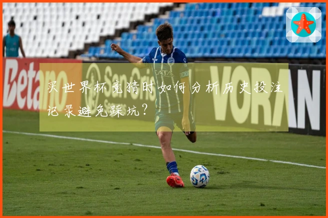 买世界杯竞猜时如何分析历史投注记录避免踩坑？