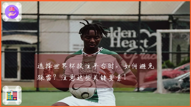选择世界杯投注平台时，如何避免踩雷？注意这些关键要素！