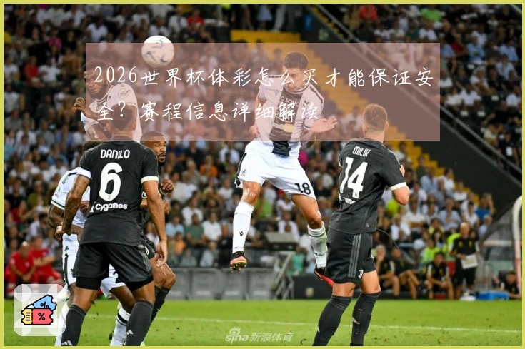 2026世界杯体彩怎么买才能保证安全？赛程信息详细解读