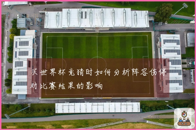买世界杯竞猜时如何分析阵容伤停对比赛结果的影响
